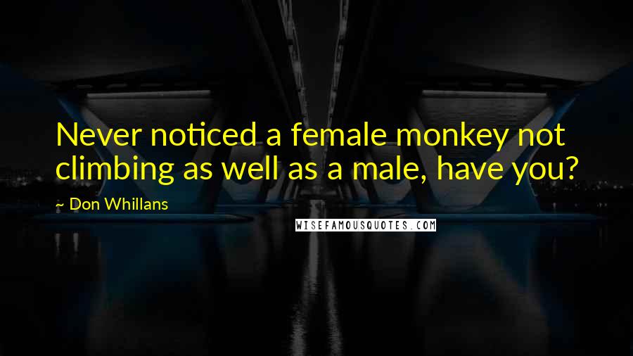 Don Whillans Quotes: Never noticed a female monkey not climbing as well as a male, have you?