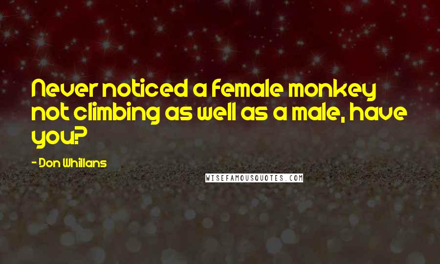 Don Whillans Quotes: Never noticed a female monkey not climbing as well as a male, have you?
