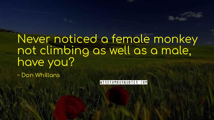 Don Whillans Quotes: Never noticed a female monkey not climbing as well as a male, have you?