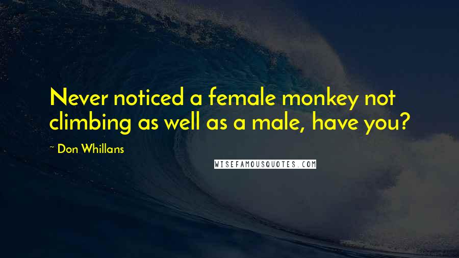 Don Whillans Quotes: Never noticed a female monkey not climbing as well as a male, have you?