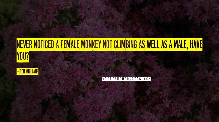 Don Whillans Quotes: Never noticed a female monkey not climbing as well as a male, have you?