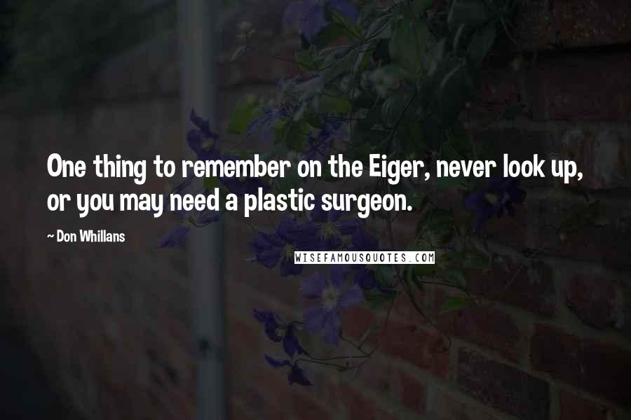 Don Whillans Quotes: One thing to remember on the Eiger, never look up, or you may need a plastic surgeon.