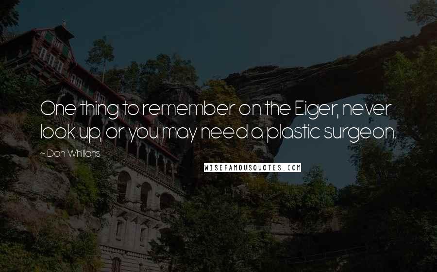 Don Whillans Quotes: One thing to remember on the Eiger, never look up, or you may need a plastic surgeon.