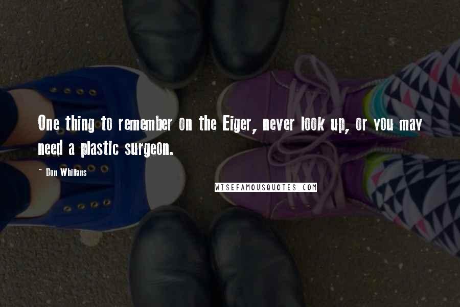 Don Whillans Quotes: One thing to remember on the Eiger, never look up, or you may need a plastic surgeon.