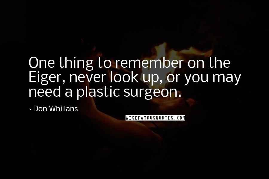 Don Whillans Quotes: One thing to remember on the Eiger, never look up, or you may need a plastic surgeon.