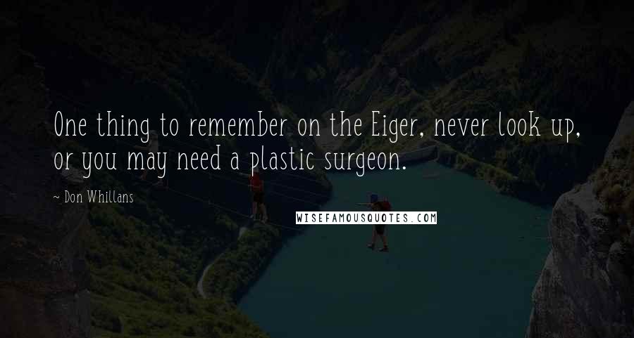 Don Whillans Quotes: One thing to remember on the Eiger, never look up, or you may need a plastic surgeon.