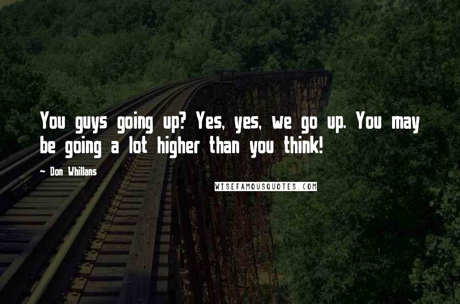 Don Whillans Quotes: You guys going up? Yes, yes, we go up. You may be going a lot higher than you think!