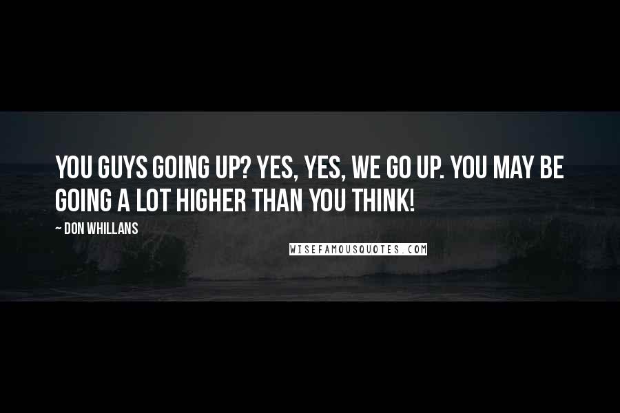 Don Whillans Quotes: You guys going up? Yes, yes, we go up. You may be going a lot higher than you think!