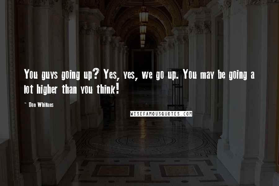 Don Whillans Quotes: You guys going up? Yes, yes, we go up. You may be going a lot higher than you think!