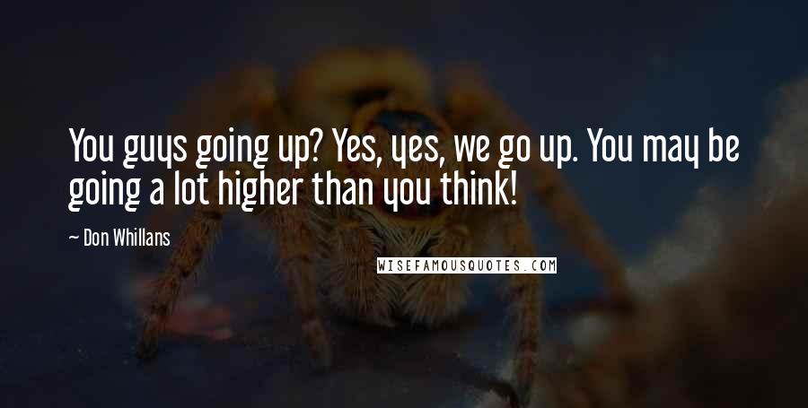 Don Whillans Quotes: You guys going up? Yes, yes, we go up. You may be going a lot higher than you think!