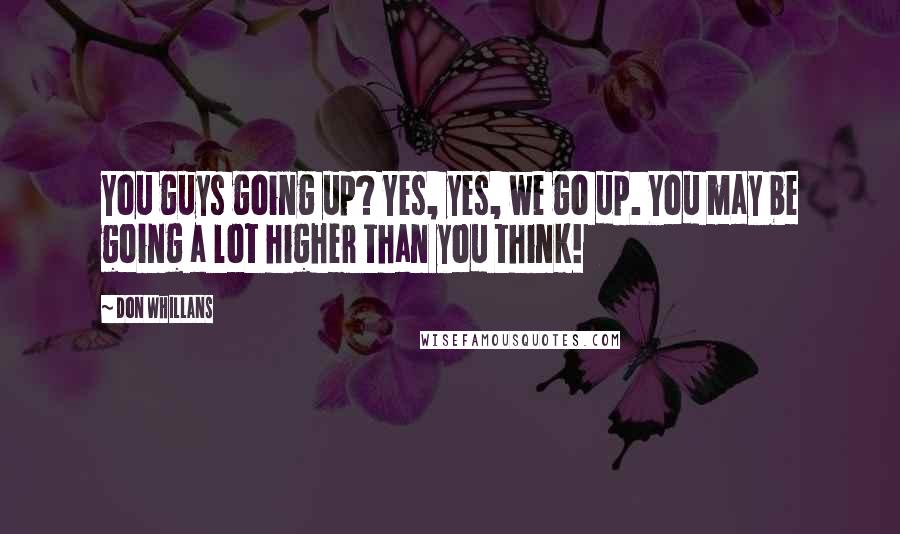 Don Whillans Quotes: You guys going up? Yes, yes, we go up. You may be going a lot higher than you think!