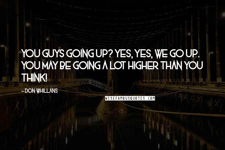 Don Whillans Quotes: You guys going up? Yes, yes, we go up. You may be going a lot higher than you think!