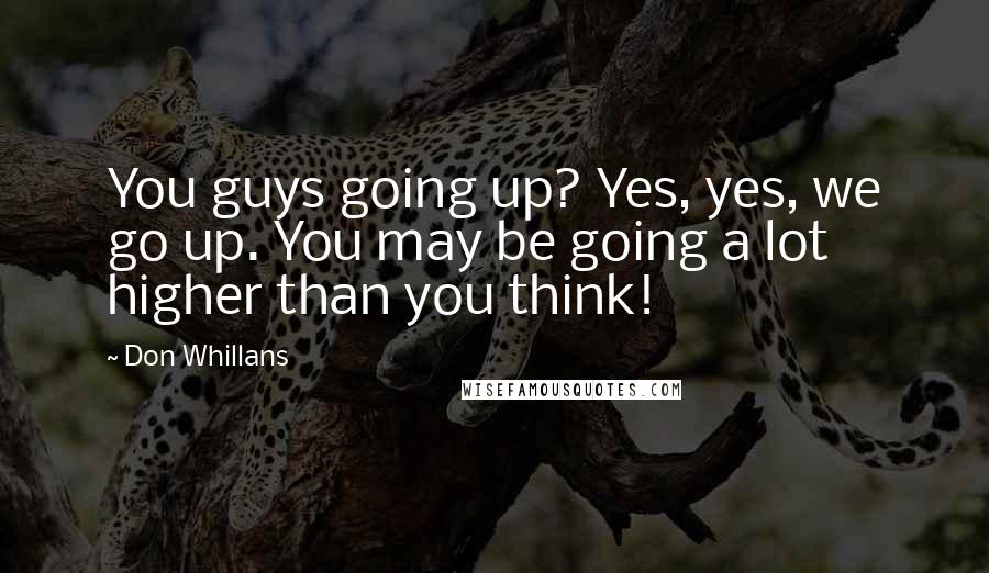 Don Whillans Quotes: You guys going up? Yes, yes, we go up. You may be going a lot higher than you think!