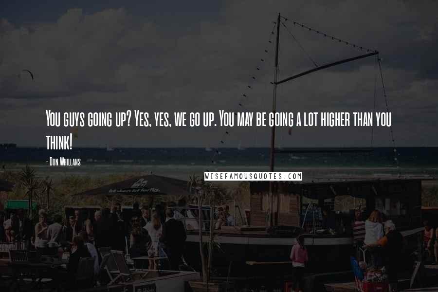 Don Whillans Quotes: You guys going up? Yes, yes, we go up. You may be going a lot higher than you think!