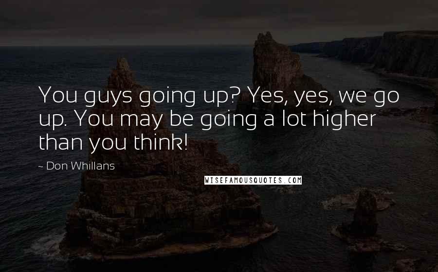 Don Whillans Quotes: You guys going up? Yes, yes, we go up. You may be going a lot higher than you think!