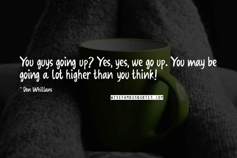 Don Whillans Quotes: You guys going up? Yes, yes, we go up. You may be going a lot higher than you think!