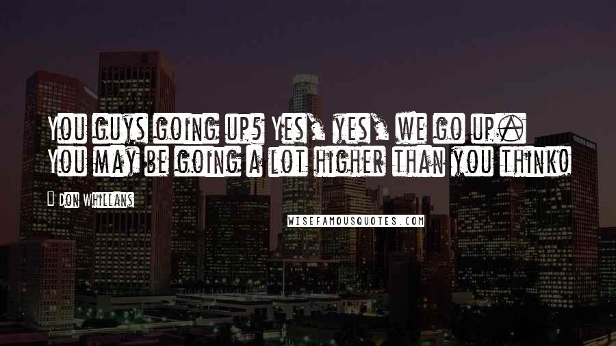 Don Whillans Quotes: You guys going up? Yes, yes, we go up. You may be going a lot higher than you think!