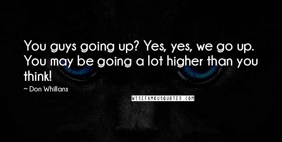 Don Whillans Quotes: You guys going up? Yes, yes, we go up. You may be going a lot higher than you think!