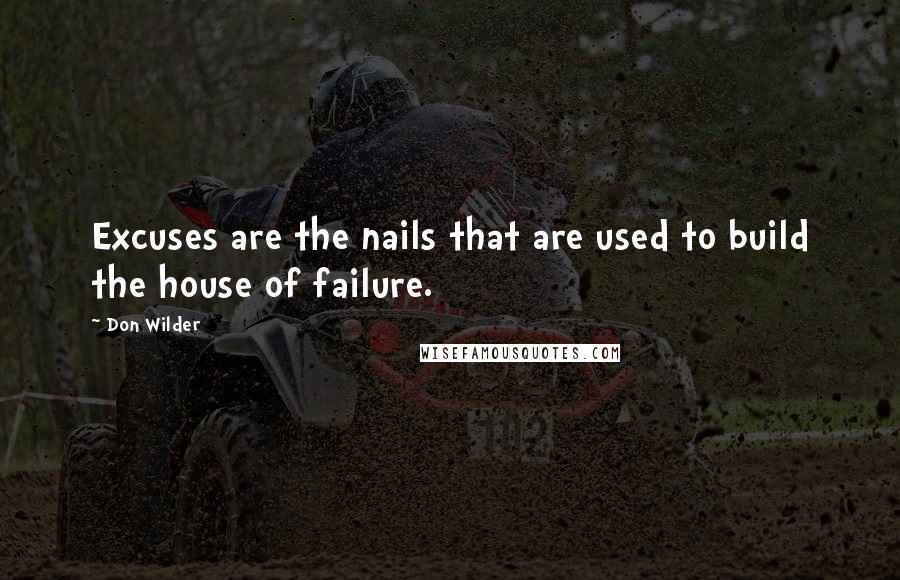 Don Wilder Quotes: Excuses are the nails that are used to build the house of failure.