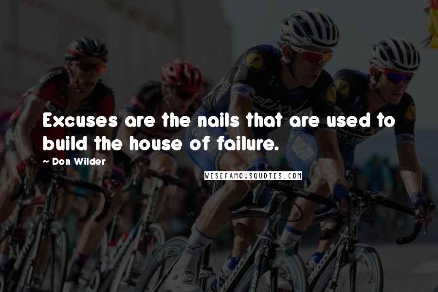 Don Wilder Quotes: Excuses are the nails that are used to build the house of failure.