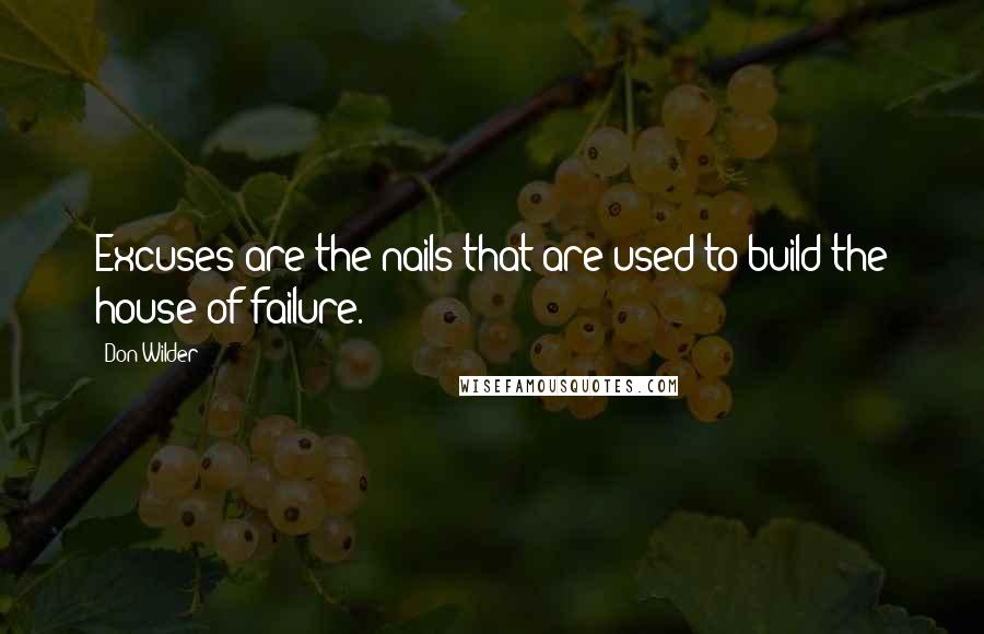 Don Wilder Quotes: Excuses are the nails that are used to build the house of failure.