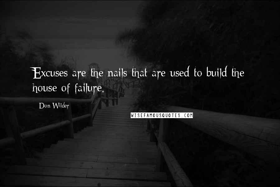 Don Wilder Quotes: Excuses are the nails that are used to build the house of failure.