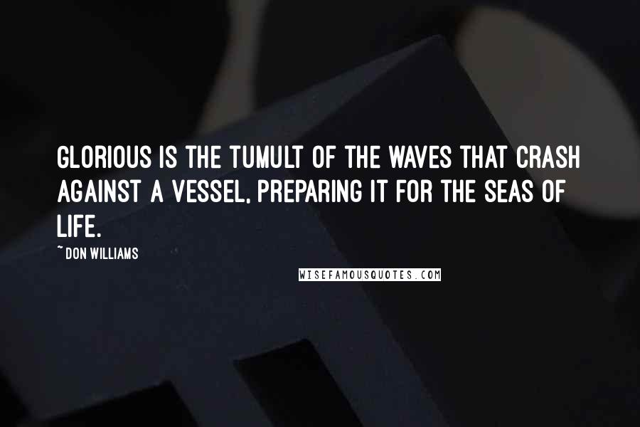 Don Williams Quotes: Glorious is the tumult of the waves that crash against a vessel, preparing it for the seas of life.