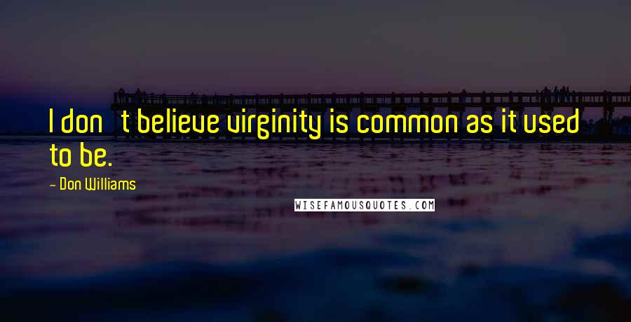 Don Williams Quotes: I don't believe virginity is common as it used to be.