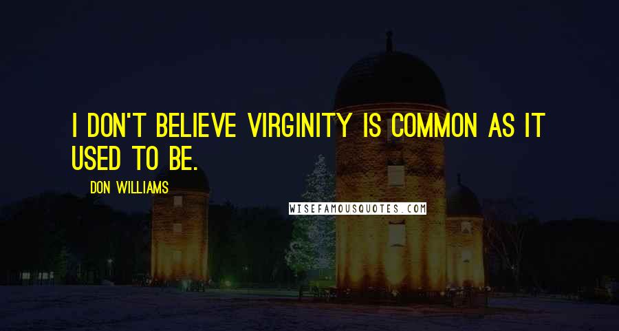 Don Williams Quotes: I don't believe virginity is common as it used to be.