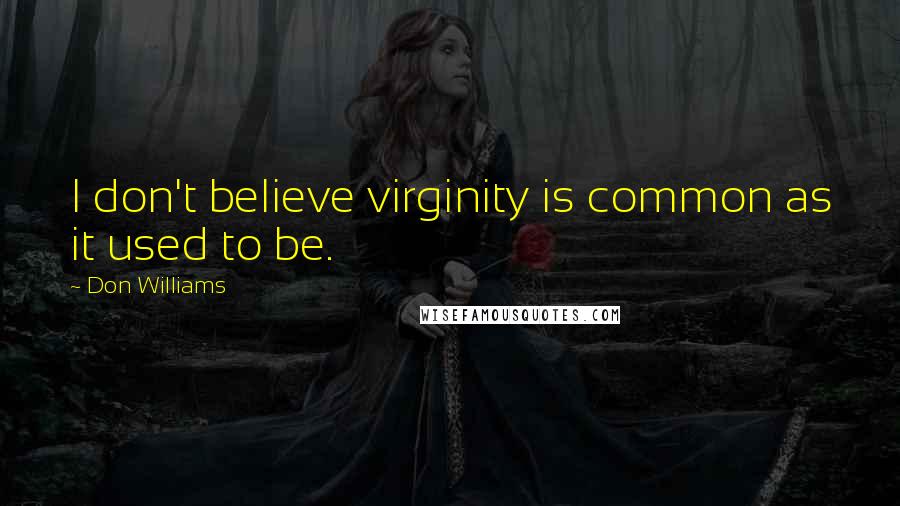 Don Williams Quotes: I don't believe virginity is common as it used to be.