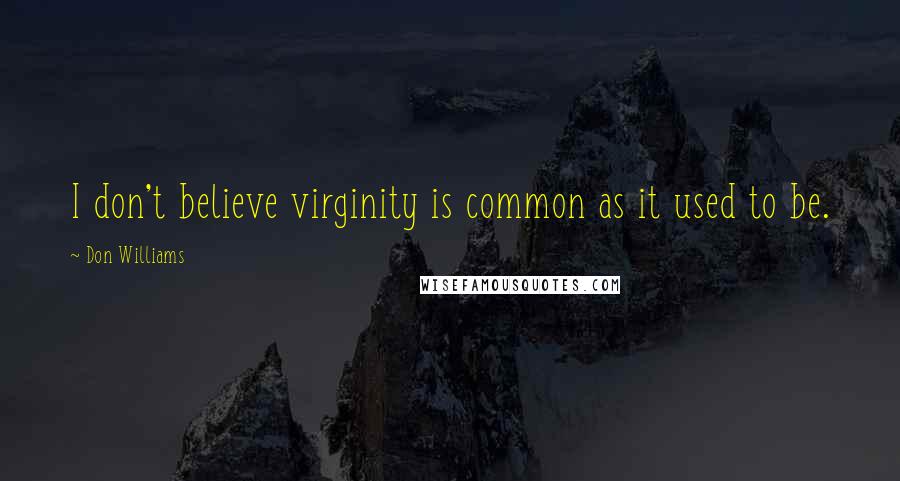 Don Williams Quotes: I don't believe virginity is common as it used to be.