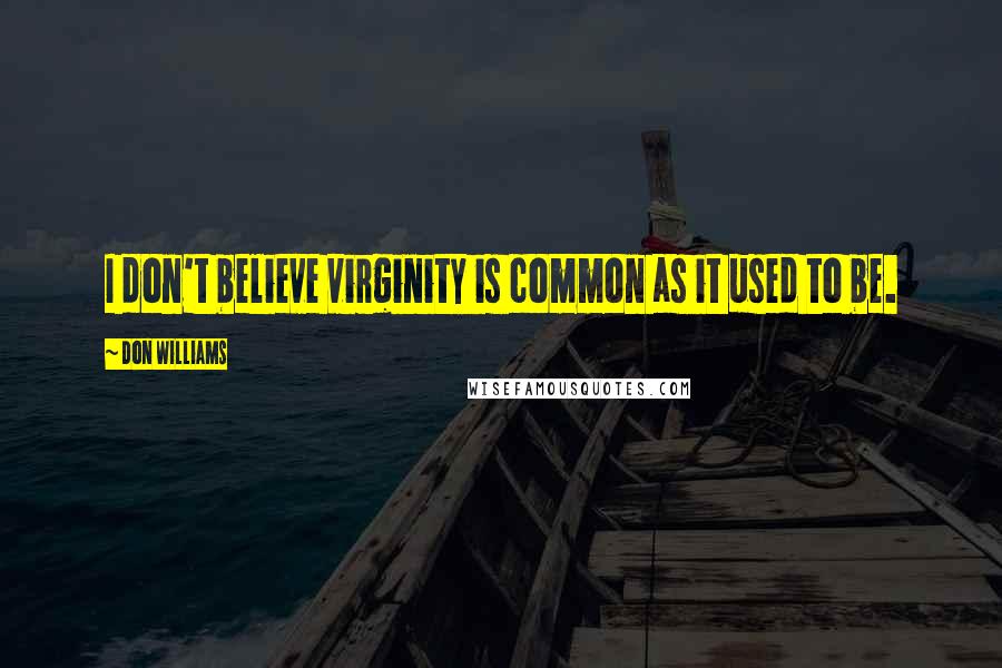 Don Williams Quotes: I don't believe virginity is common as it used to be.