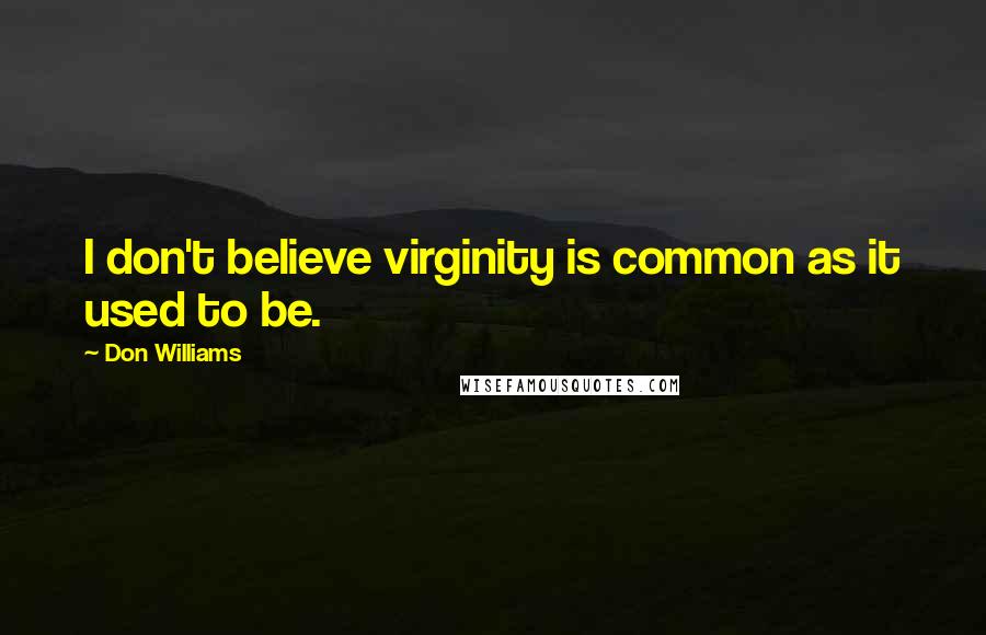 Don Williams Quotes: I don't believe virginity is common as it used to be.