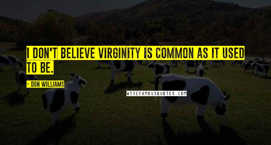 Don Williams Quotes: I don't believe virginity is common as it used to be.