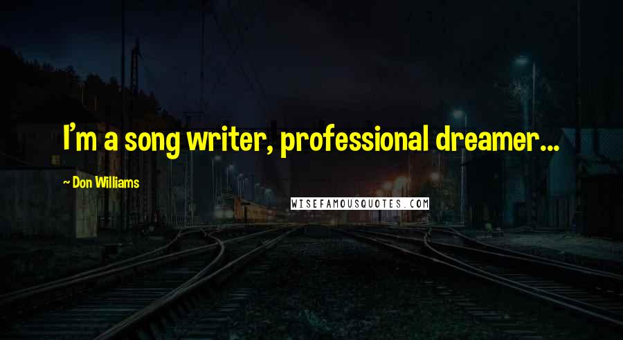 Don Williams Quotes: I'm a song writer, professional dreamer...