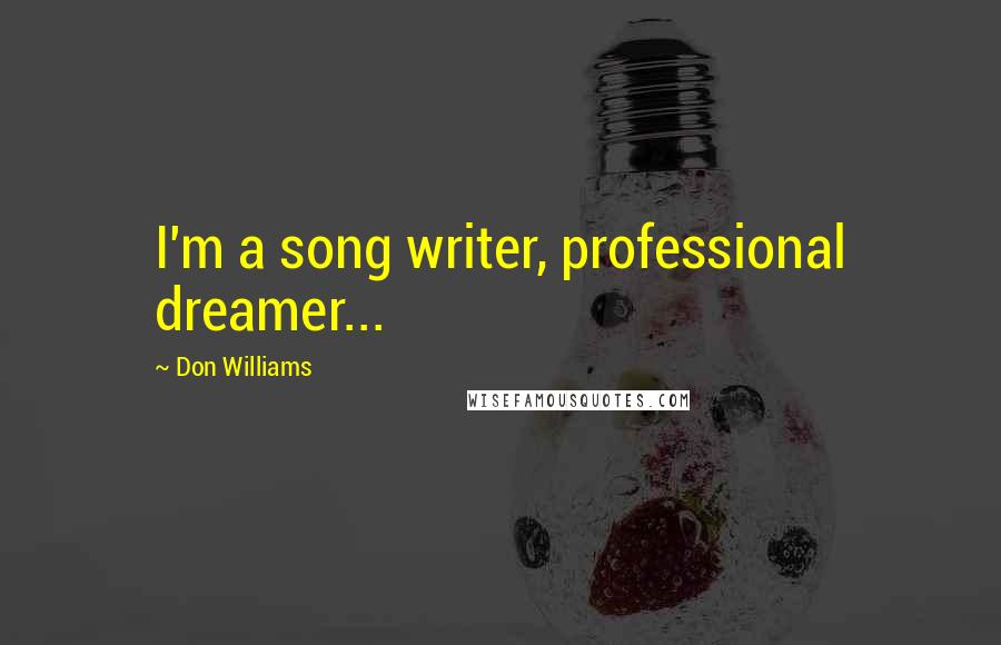 Don Williams Quotes: I'm a song writer, professional dreamer...