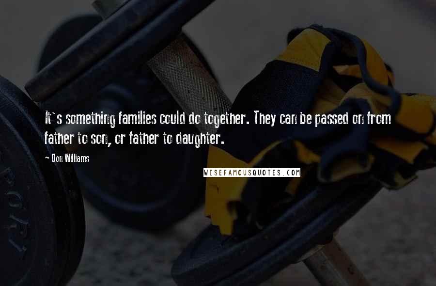 Don Williams Quotes: It's something families could do together. They can be passed on from father to son, or father to daughter.