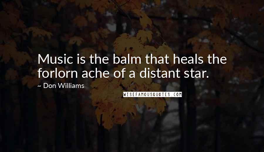 Don Williams Quotes: Music is the balm that heals the forlorn ache of a distant star.