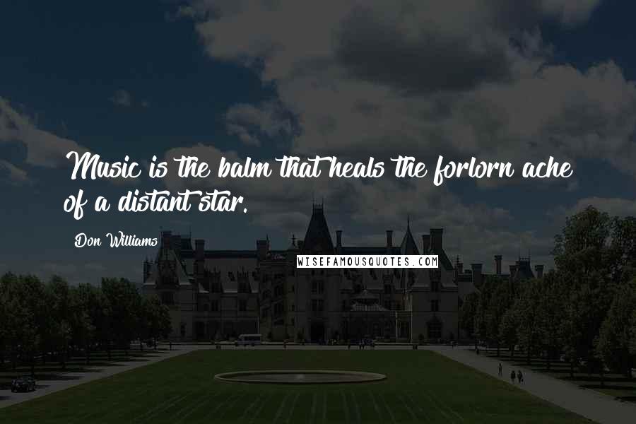 Don Williams Quotes: Music is the balm that heals the forlorn ache of a distant star.
