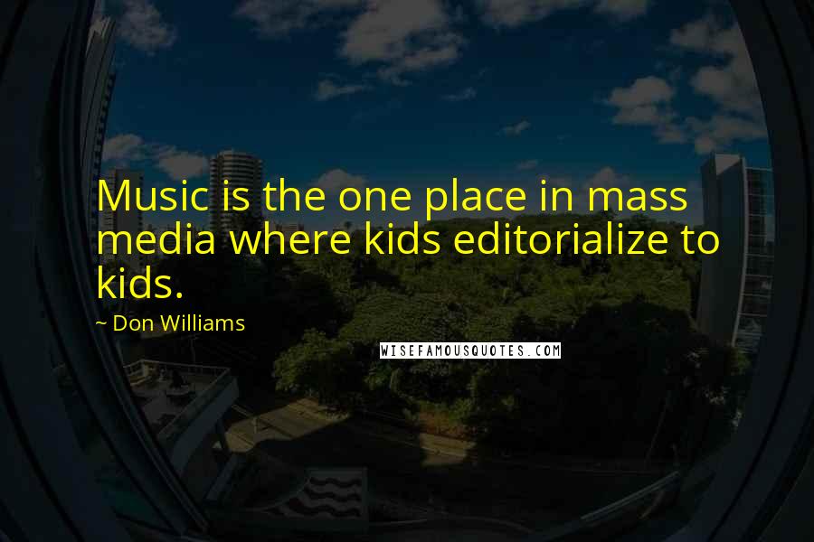 Don Williams Quotes: Music is the one place in mass media where kids editorialize to kids.