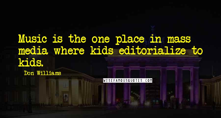 Don Williams Quotes: Music is the one place in mass media where kids editorialize to kids.