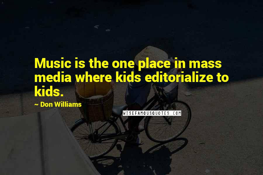 Don Williams Quotes: Music is the one place in mass media where kids editorialize to kids.