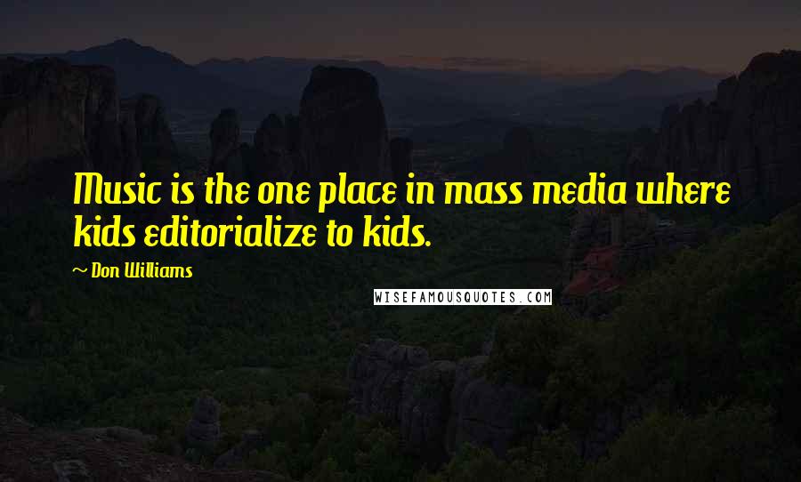 Don Williams Quotes: Music is the one place in mass media where kids editorialize to kids.