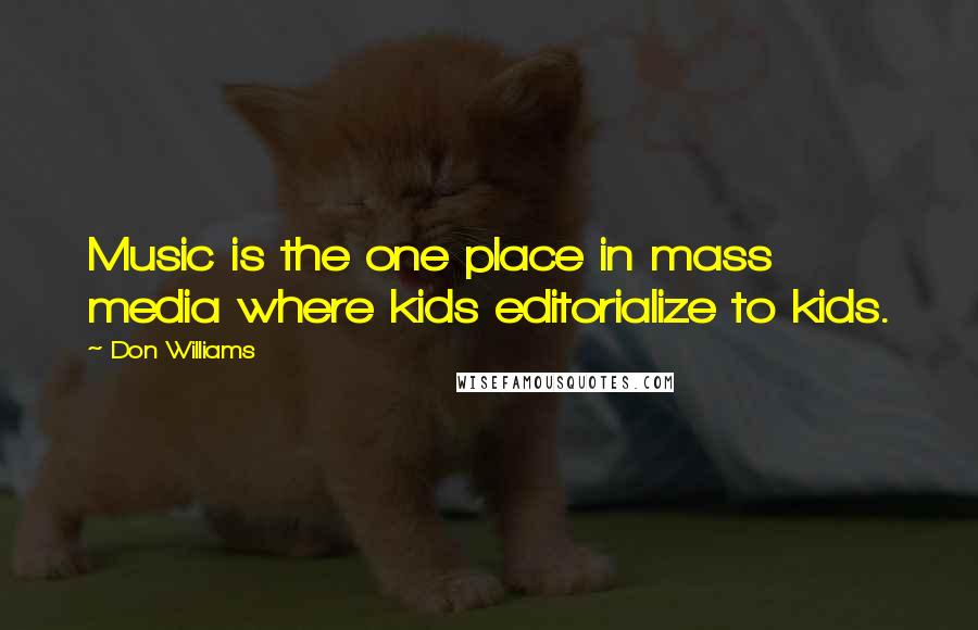 Don Williams Quotes: Music is the one place in mass media where kids editorialize to kids.