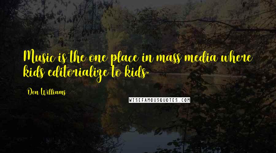 Don Williams Quotes: Music is the one place in mass media where kids editorialize to kids.