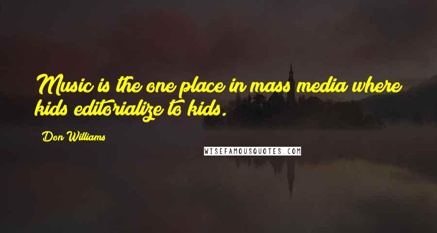 Don Williams Quotes: Music is the one place in mass media where kids editorialize to kids.