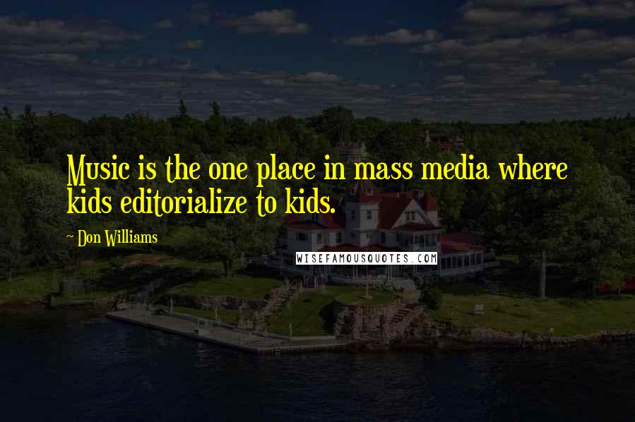 Don Williams Quotes: Music is the one place in mass media where kids editorialize to kids.