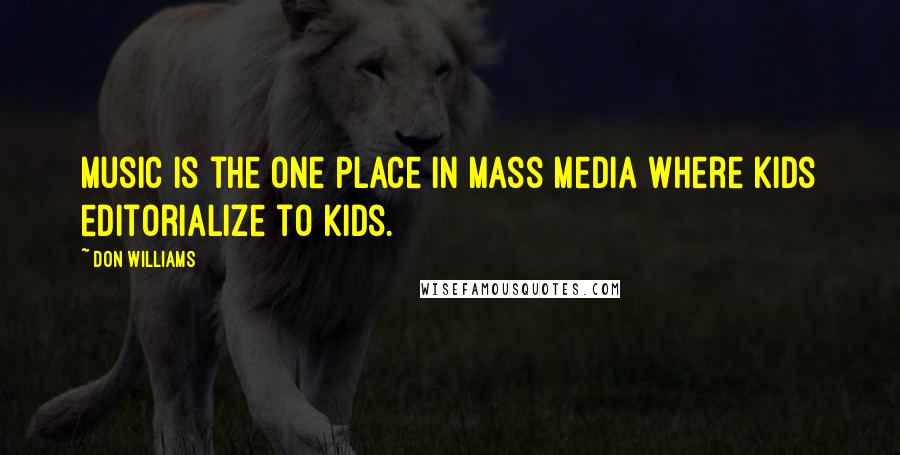 Don Williams Quotes: Music is the one place in mass media where kids editorialize to kids.