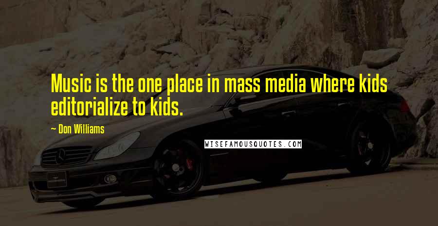 Don Williams Quotes: Music is the one place in mass media where kids editorialize to kids.