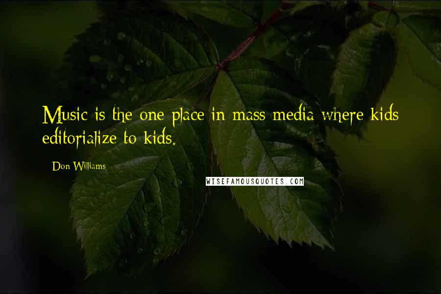 Don Williams Quotes: Music is the one place in mass media where kids editorialize to kids.